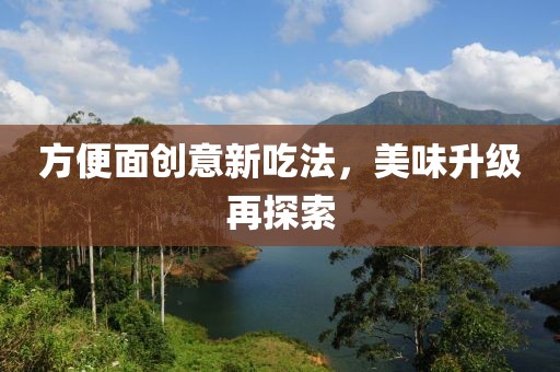 方便面创意新吃法，美味升级再探索