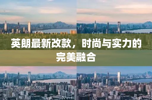 英朗最新改款，时尚与实力的完美融合