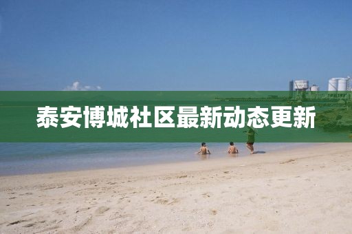 泰安博城社区最新动态更新