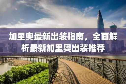 加里奥最新出装指南，全面解析最新加里奥出装推荐