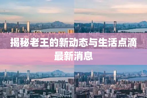 揭秘老王的新动态与生活点滴最新消息