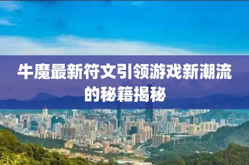 牛魔最新符文引领游戏新潮流的秘籍揭秘