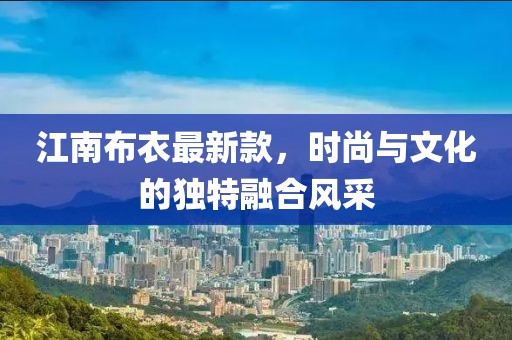 江南布衣最新款，时尚与文化的独特融合风采