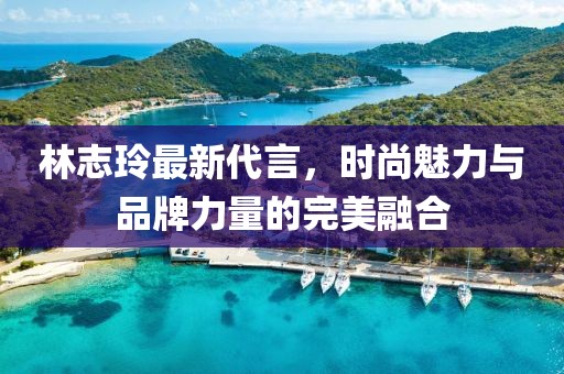 林志玲最新代言，时尚魅力与品牌力量的完美融合