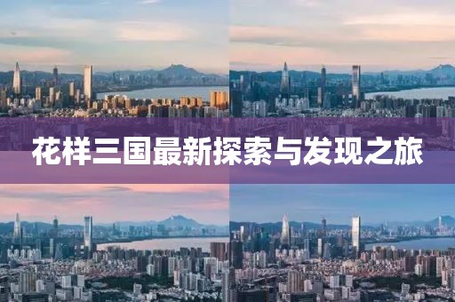 花样三国最新探索与发现之旅