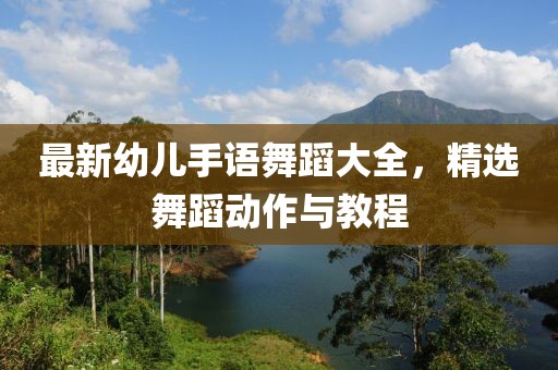 最新幼儿手语舞蹈大全，精选舞蹈动作与教程