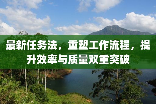 最新任务法，重塑工作流程，提升效率与质量双重突破