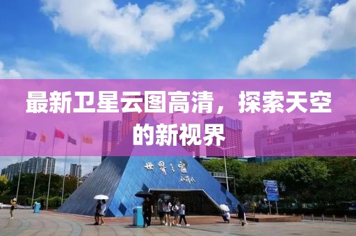 最新卫星云图高清，探索天空的新视界