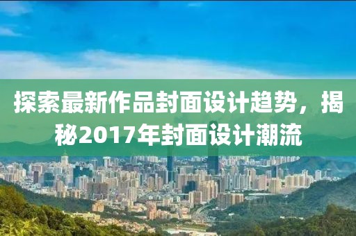 探索最新作品封面设计趋势，揭秘2017年封面设计潮流