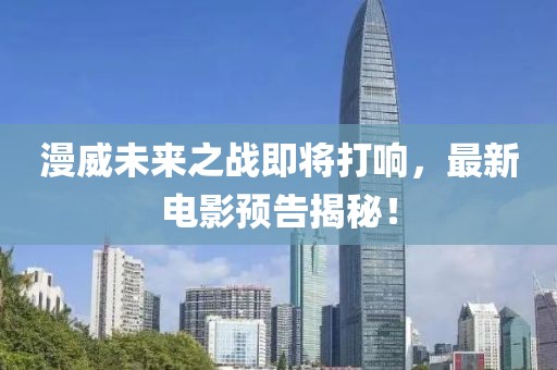 漫威未来之战即将打响，最新电影预告揭秘！