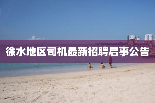 徐水地区司机最新招聘启事公告
