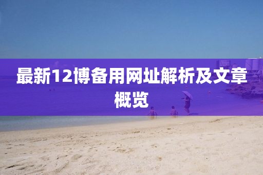 最新12博备用网址解析及文章概览