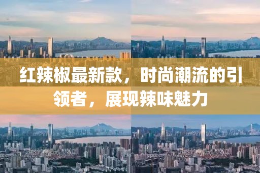 红辣椒最新款，时尚潮流的引领者，展现辣味魅力