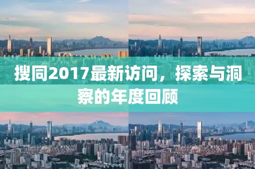 搜同2017最新访问，探索与洞察的年度回顾
