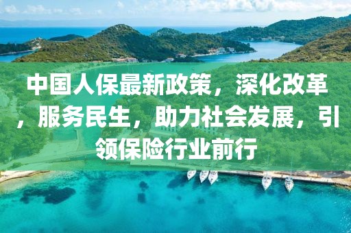 中国人保最新政策，深化改革，服务民生，助力社会发展，引领保险行业前行