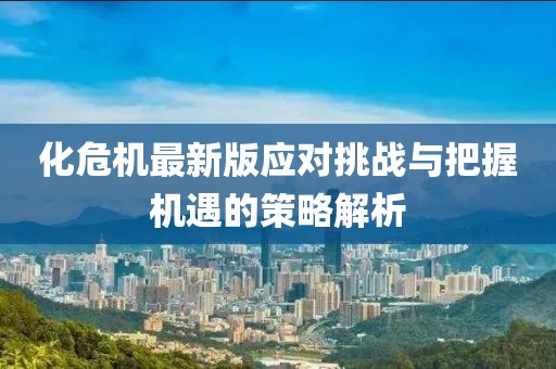 化危机最新版应对挑战与把握机遇的策略解析