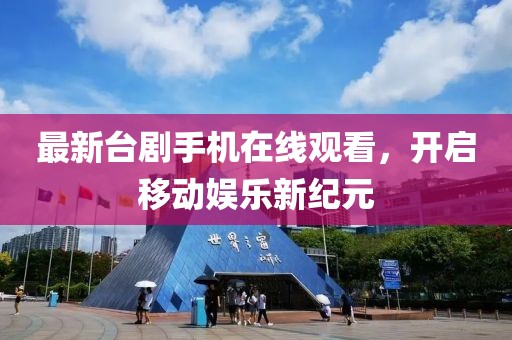 最新台剧手机在线观看，开启移动娱乐新纪元