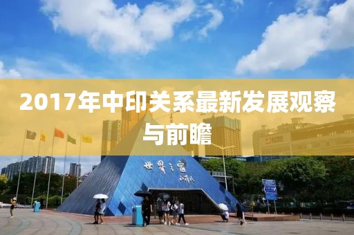 2017年中印关系最新发展观察与前瞻