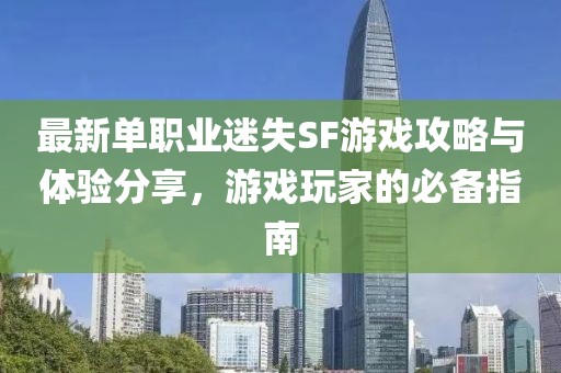 最新单职业迷失SF游戏攻略与体验分享，游戏玩家的必备指南