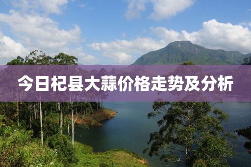 今日杞县大蒜价格走势及分析