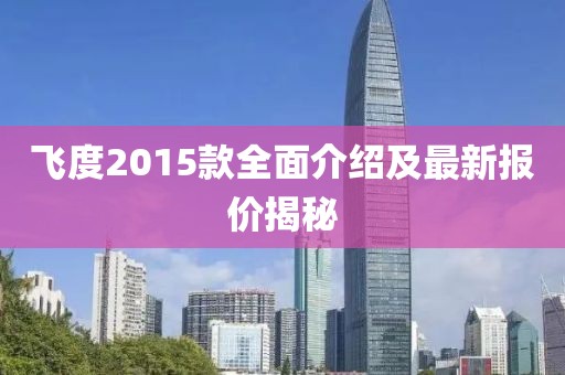 飞度2015款全面介绍及最新报价揭秘