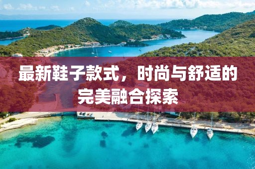 最新鞋子款式，时尚与舒适的完美融合探索