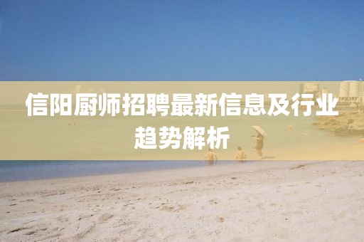 信阳厨师招聘最新信息及行业趋势解析