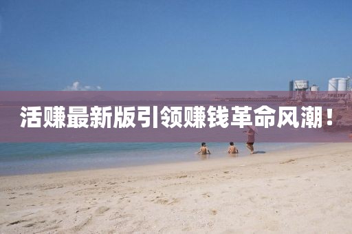 活赚最新版引领赚钱革命风潮！