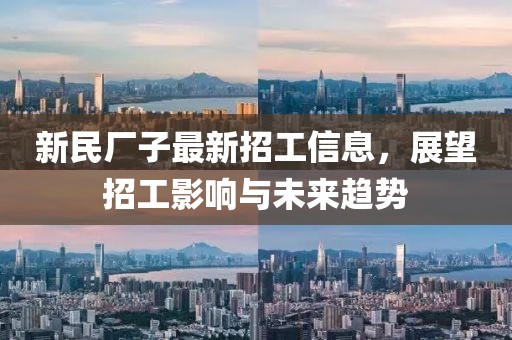 新民厂子最新招工信息，展望招工影响与未来趋势
