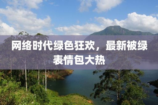 网络时代绿色狂欢，最新被绿表情包大热