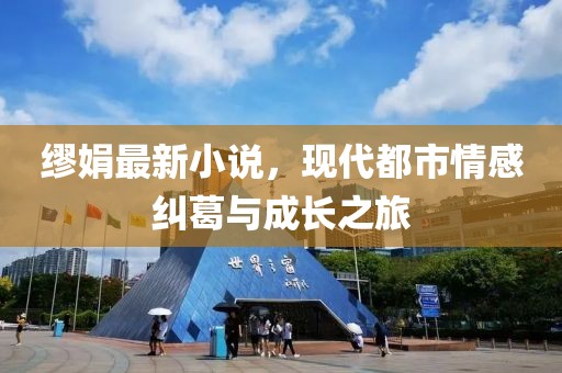 缪娟最新小说，现代都市情感纠葛与成长之旅