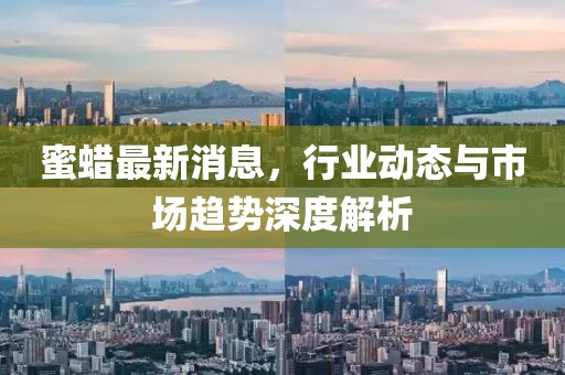 蜜蜡最新消息，行业动态与市场趋势深度解析
