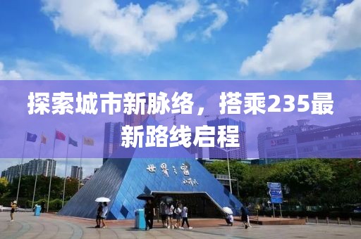 探索城市新脉络，搭乘235最新路线启程