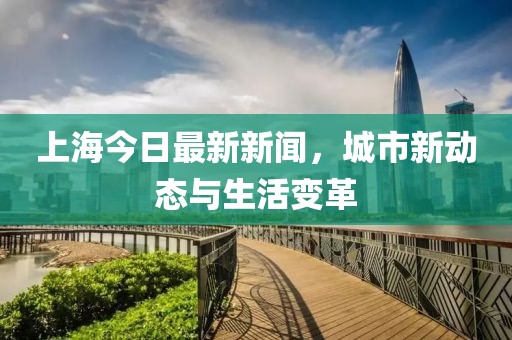 上海今日最新新闻，城市新动态与生活变革