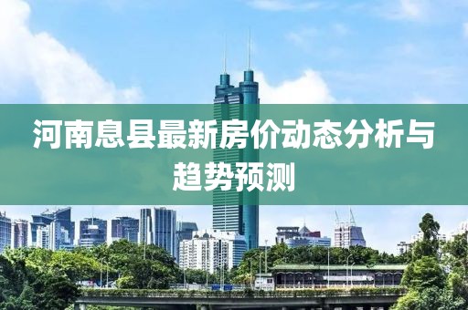 河南息县最新房价动态分析与趋势预测