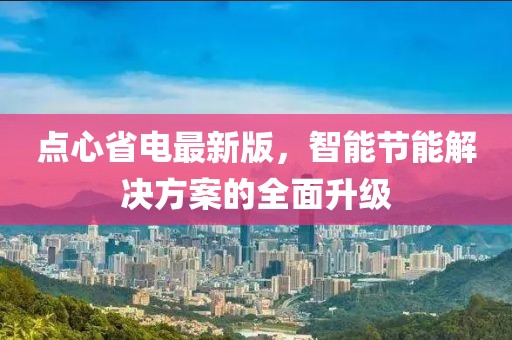 点心省电最新版，智能节能解决方案的全面升级