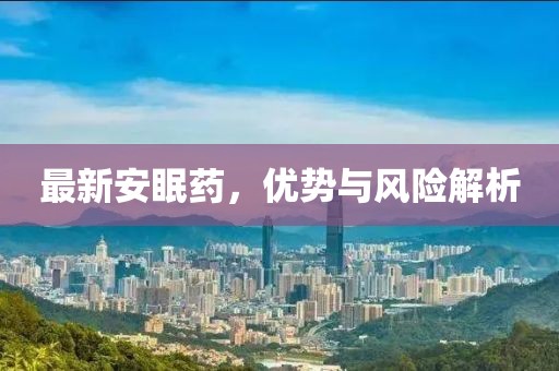 最新安眠药，优势与风险解析
