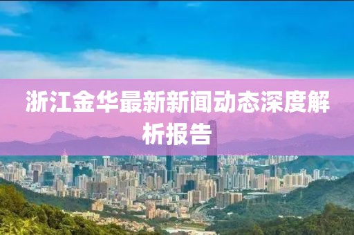 浙江金华最新新闻动态深度解析报告
