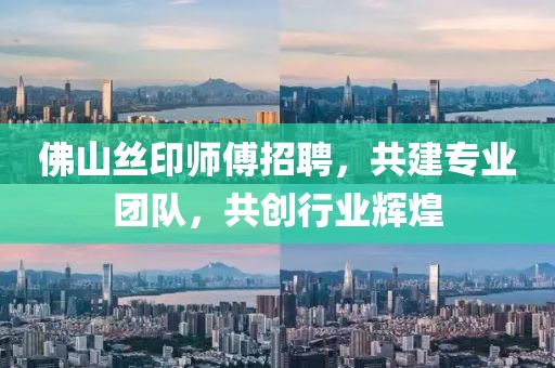 佛山丝印师傅招聘，共建专业团队，共创行业辉煌