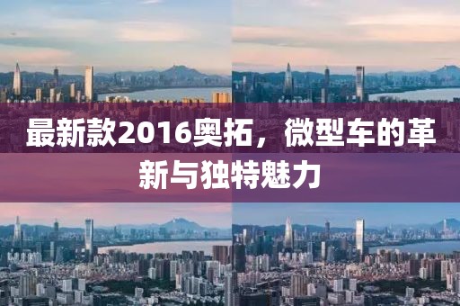 最新款2016奥拓，微型车的革新与独特魅力