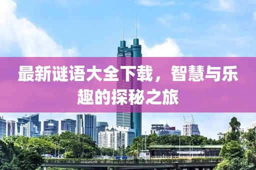 最新谜语大全下载，智慧与乐趣的探秘之旅