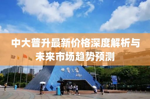 中大普升最新价格深度解析与未来市场趋势预测