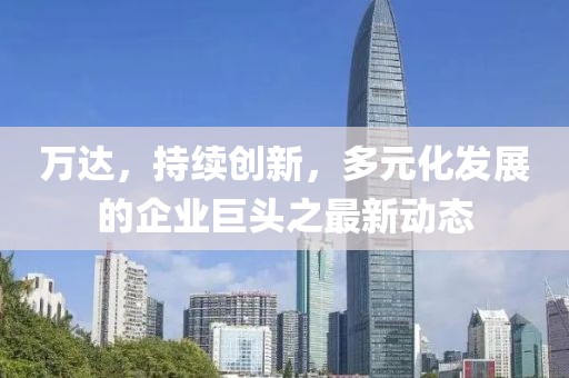 万达，持续创新，多元化发展的企业巨头之最新动态