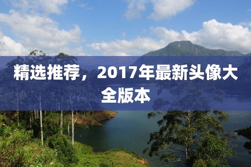 精选推荐，2017年最新头像大全版本