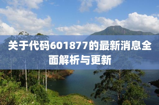 关于代码601877的最新消息全面解析与更新