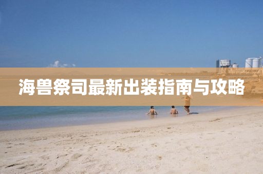海兽祭司最新出装指南与攻略