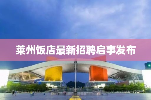 莱州饭店最新招聘启事发布