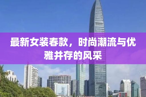 最新女装春款，时尚潮流与优雅并存的风采