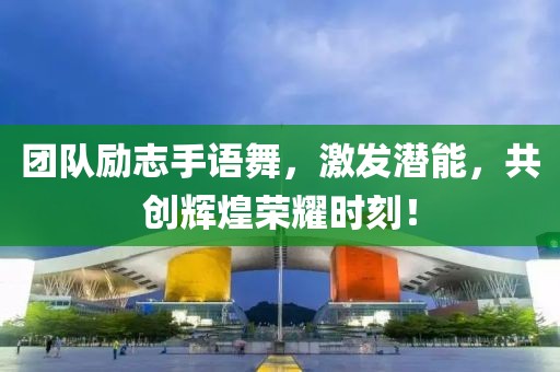 团队励志手语舞，激发潜能，共创辉煌荣耀时刻！