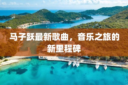 马子跃最新歌曲，音乐之旅的新里程碑